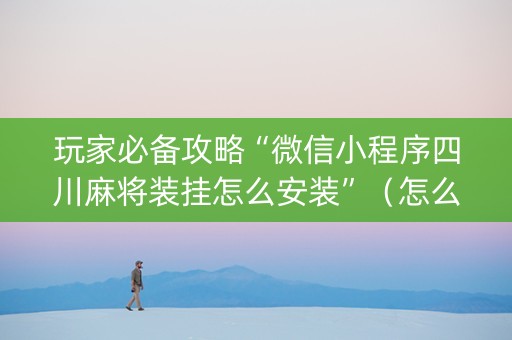玩家必备攻略“微信小程序四川麻将装挂怎么安装”（怎么才会赢)