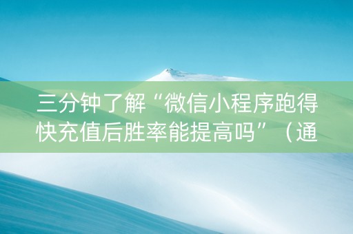 三分钟了解“微信小程序跑得快充值后胜率能提高吗”（通用挂软件多少钱)