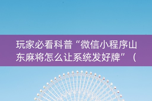 玩家必看科普“微信小程序山东麻将怎么让系统发好牌”（必赢神器)
