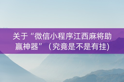 关于“微信小程序江西麻将助赢神器”（究竟是不是有挂)