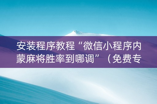 安装程序教程“微信小程序内蒙麻将胜率到哪调”（免费专用神器)