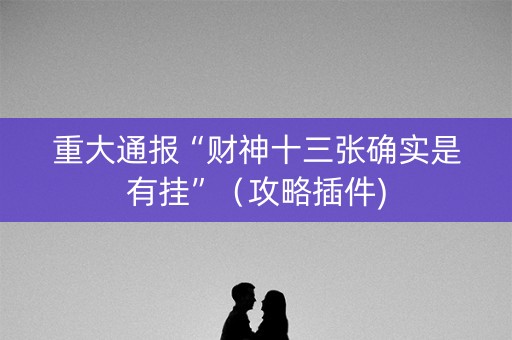 重大通报“财神十三张确实是有挂”（攻略插件)