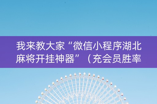 我来教大家“微信小程序湖北麻将开挂神器”（充会员胜率高)