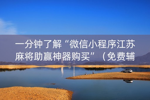 一分钟了解“微信小程序江苏麻将助赢神器购买”（免费辅助)