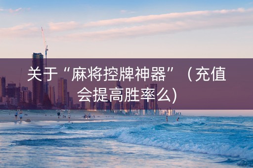 关于“麻将控牌神器”（充值会提高胜率么)