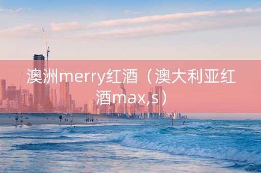 澳洲merry红酒（澳大利亚红酒max,s）
