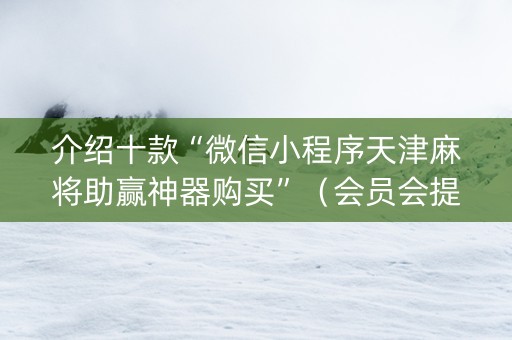 介绍十款“微信小程序天津麻将助赢神器购买”（会员会提高胜率吗)