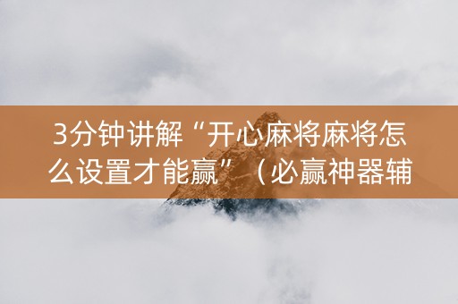 3分钟讲解“开心麻将麻将怎么设置才能赢”（必赢神器辅助器)