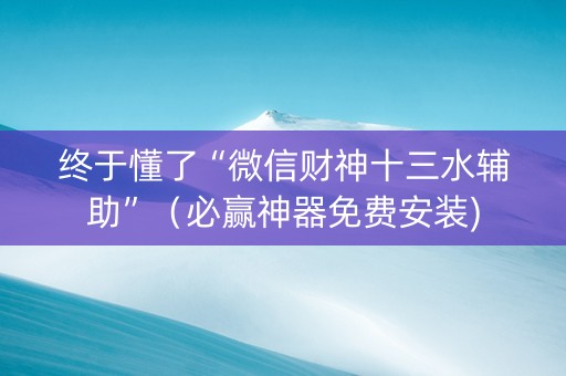 终于懂了“微信财神十三水辅助”（必赢神器免费安装)