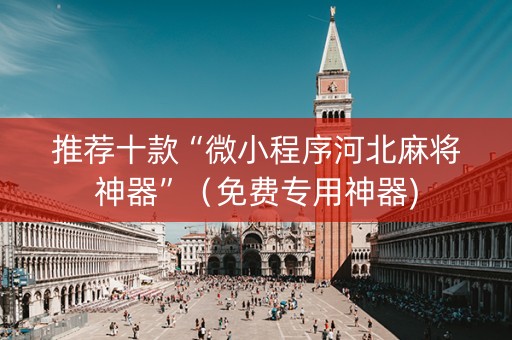 推荐十款“微小程序河北麻将神器”（免费专用神器)