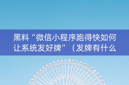 黑料“微信小程序跑得快如何让系统发好牌”（发牌有什么规律吗)