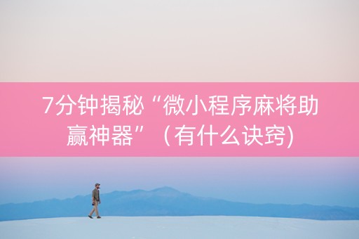 7分钟揭秘“微小程序麻将助赢神器”（有什么诀窍)