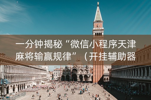 一分钟揭秘“微信小程序天津麻将输赢规律”（开挂辅助器脚本)