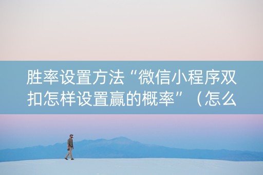 胜率设置方法“微信小程序双扣怎样设置赢的概率”（怎么提高胜率)