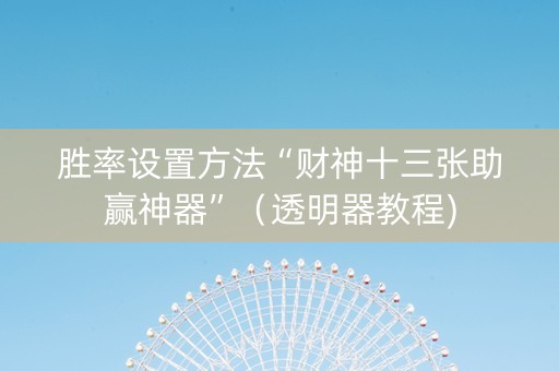 胜率设置方法“财神十三张助赢神器”（透明器教程)