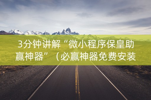 3分钟讲解“微小程序保皇助赢神器”（必赢神器免费安装)