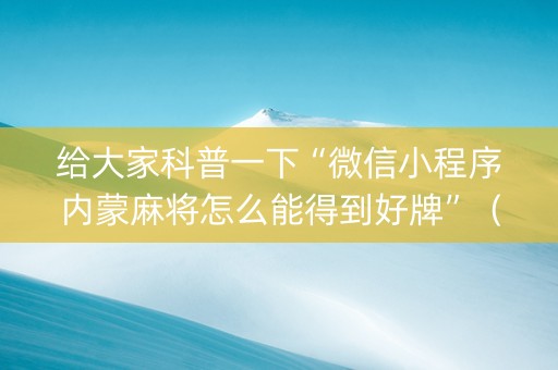 给大家科普一下“微信小程序内蒙麻将怎么能得到好牌”（输赢有什么规律)