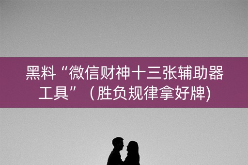 黑料“微信财神十三张辅助器工具”（胜负规律拿好牌)