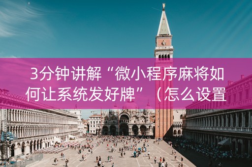 3分钟讲解“微小程序麻将如何让系统发好牌”（怎么设置能有好牌)