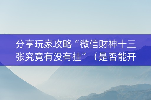 分享玩家攻略“微信财神十三张究竟有没有挂”（是否能开挂)