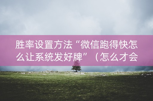 胜率设置方法“微信跑得快怎么让系统发好牌”（怎么才会赢)
