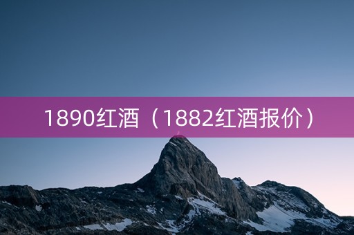 1890红酒（1882红酒报价）