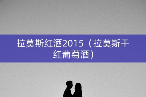 拉莫斯红酒2015（拉莫斯干红葡萄酒）