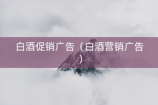 白酒促销广告（白酒营销广告）