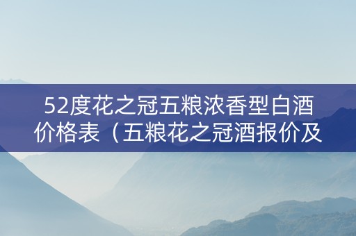 52度花之冠五粮浓香型白酒价格表（五粮花之冠酒报价及图片）
