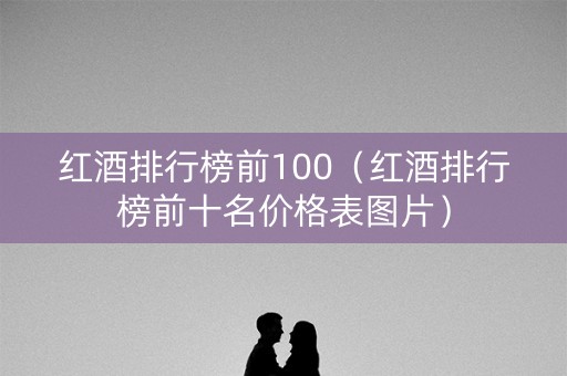 红酒排行榜前100（红酒排行榜前十名价格表图片）