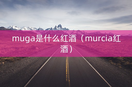 muga是什么红酒（murcia红酒）