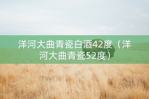 洋河大曲青瓷白酒42度（洋河大曲青瓷52度）