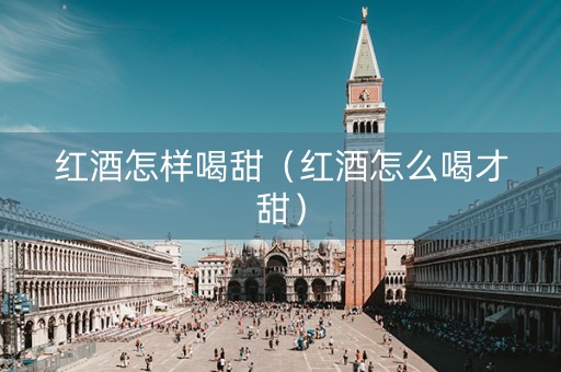 红酒怎样喝甜（红酒怎么喝才甜）