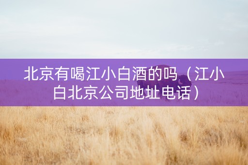 北京有喝江小白酒的吗（江小白北京公司地址电话）