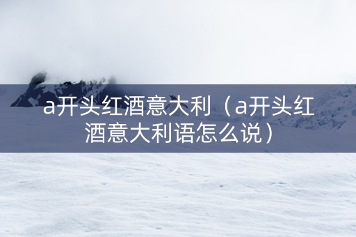 a开头红酒意大利（a开头红酒意大利语怎么说）