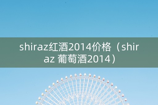 shiraz红酒2014价格（shiraz 葡萄酒2014）