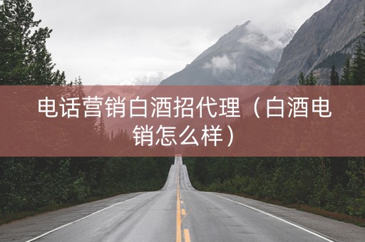 电话营销白酒招代理（白酒电销怎么样）