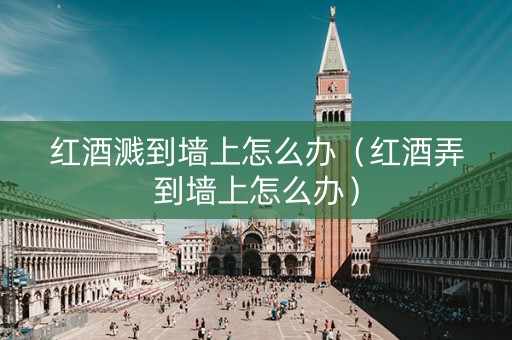 红酒溅到墙上怎么办（红酒弄到墙上怎么办）