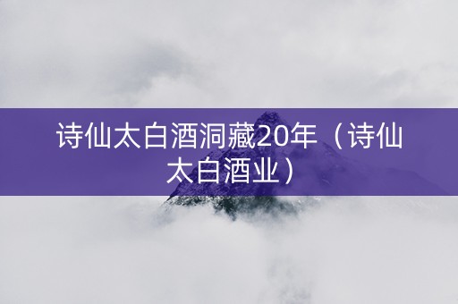 诗仙太白酒洞藏20年（诗仙太白酒业）
