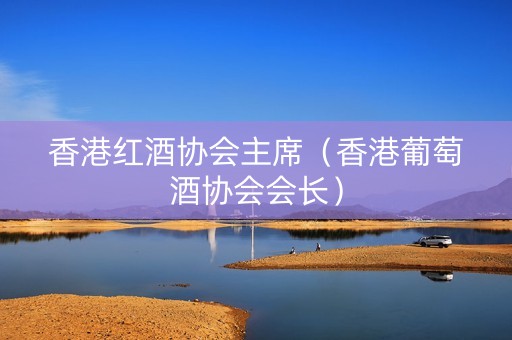 香港红酒协会主席（香港葡萄酒协会会长）