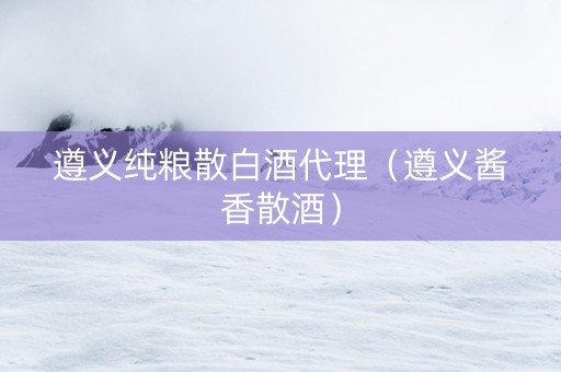 遵义纯粮散白酒代理（遵义酱香散酒）
