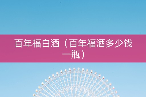 百年福白酒（百年福酒多少钱一瓶）