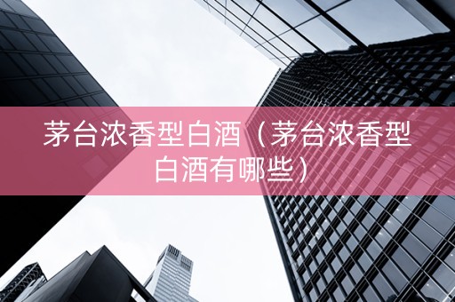 茅台浓香型白酒（茅台浓香型白酒有哪些）