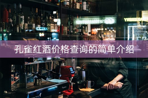 孔雀红酒价格查询的简单介绍