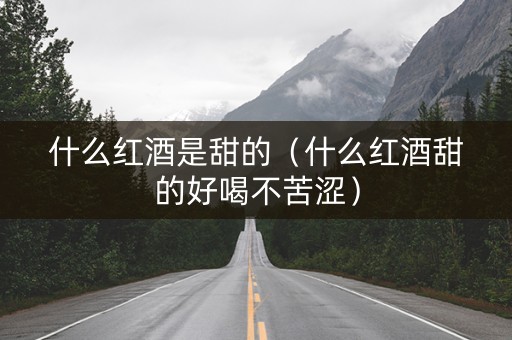 什么红酒是甜的（什么红酒甜的好喝不苦涩）