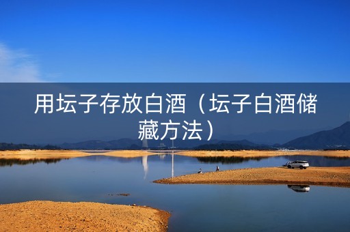 用坛子存放白酒（坛子白酒储藏方法）