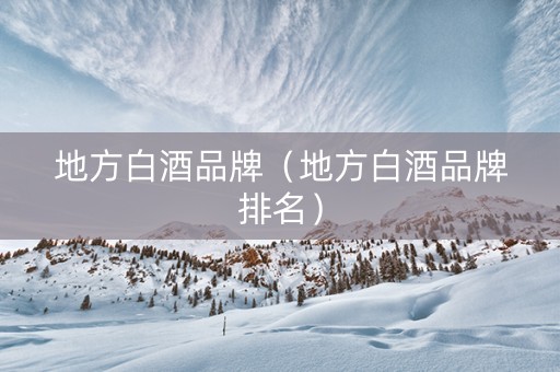 地方白酒品牌（地方白酒品牌排名）
