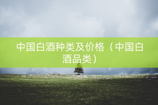 中国白酒种类及价格（中国白酒品类）