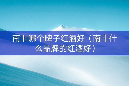 南非哪个牌子红酒好（南非什么品牌的红酒好）
