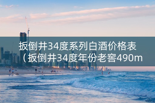 扳倒井34度系列白酒价格表（扳倒井34度年份老窖490ml×6多少钱一箱）